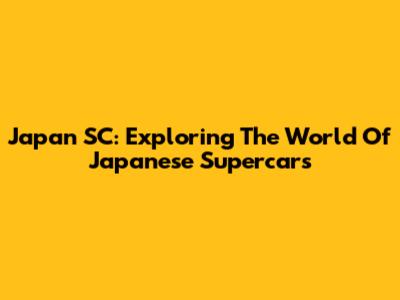 Japan SC: Exploring The World Of Japanese Supercars
