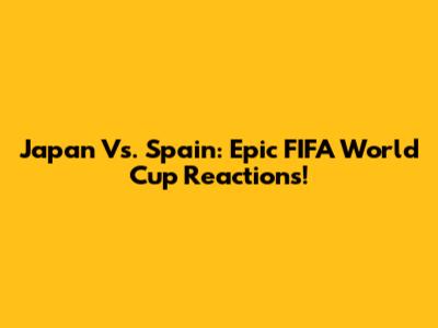 Japan Vs. Spain: Epic FIFA World Cup Reactions!