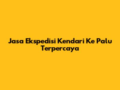 Jasa Ekspedisi Kendari Ke Palu Terpercaya