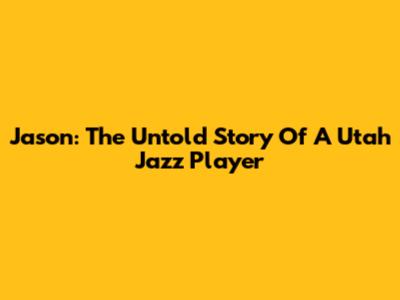 Jason: The Untold Story Of A Utah Jazz Player