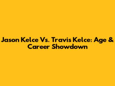 Jason Kelce Vs. Travis Kelce: Age & Career Showdown