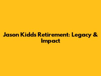 Jason Kidd's Retirement: Legacy & Impact