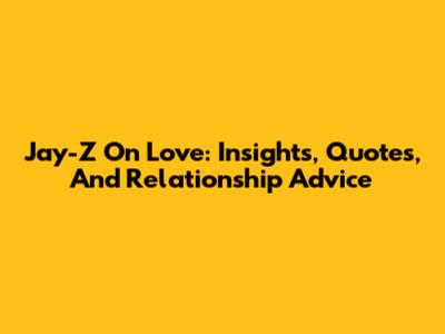 Jay-Z On Love: Insights, Quotes, And Relationship Advice