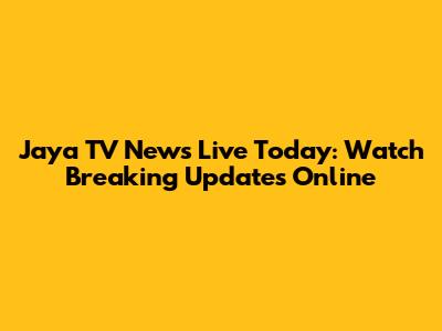 Jaya TV News Live Today: Watch Breaking Updates Online