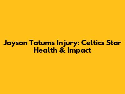 Jayson Tatum's Injury: Celtics' Star Health & Impact