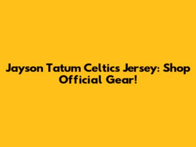 Jayson Tatum Celtics Jersey: Shop Official Gear!