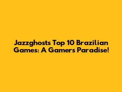 Jazzghost's Top 10 Brazilian Games: A Gamer's Paradise!