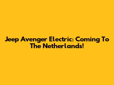 Jeep Avenger Electric: Coming To The Netherlands!
