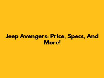 Jeep Avengers: Price, Specs, And More!
