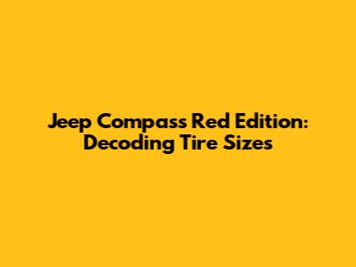 Jeep Compass Red Edition: Decoding Tire Sizes