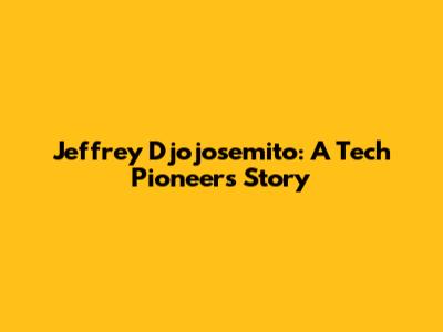 Jeffrey Djojosemito: A Tech Pioneer's Story