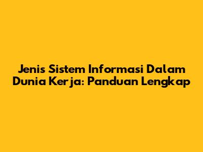 Jenis Sistem Informasi Dalam Dunia Kerja: Panduan Lengkap