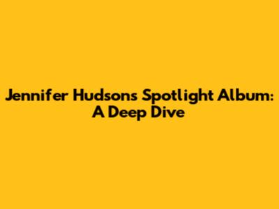 Jennifer Hudson's Spotlight Album: A Deep Dive