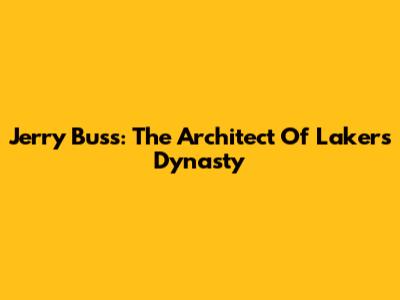 Jerry Buss: The Architect Of Lakers Dynasty
