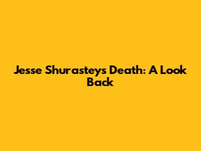 Jesse Shurastey's Death: A Look Back