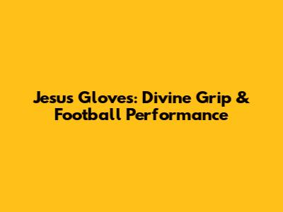 Jesus Gloves: Divine Grip & Football Performance