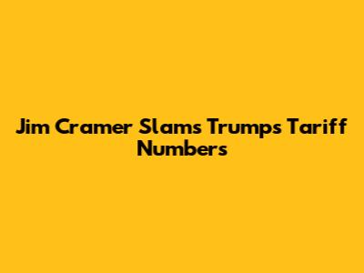 Jim Cramer Slams Trump's Tariff Numbers