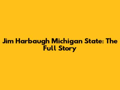 Jim Harbaugh Michigan State: The Full Story
