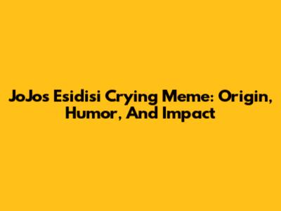 JoJo's Esidisi Crying Meme: Origin, Humor, And Impact