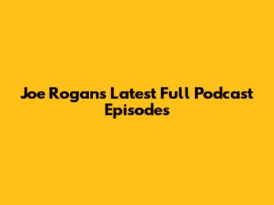 Joe Rogan's Latest Full Podcast Episodes