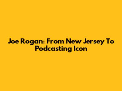 Joe Rogan: From New Jersey To Podcasting Icon