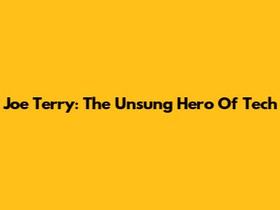 Joe Terry: The Unsung Hero Of Tech