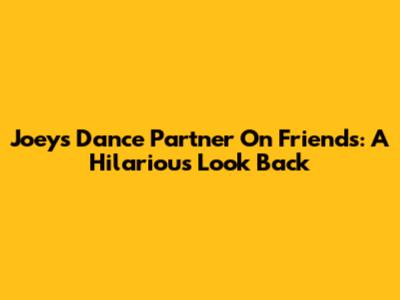 Joey's Dance Partner On Friends: A Hilarious Look Back