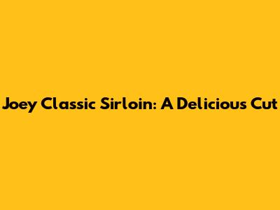Joey Classic Sirloin: A Delicious Cut