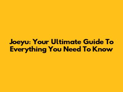 Joeyu: Your Ultimate Guide To Everything You Need To Know
