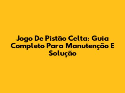 Jogo De Pistão Celta: Guia Completo Para Manutenção E Solução