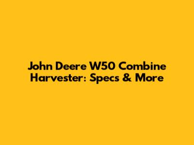 John Deere W50 Combine Harvester: Specs & More