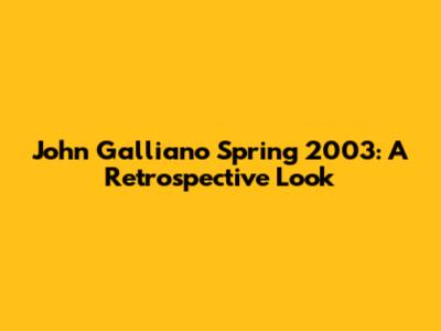 John Galliano Spring 2003: A Retrospective Look