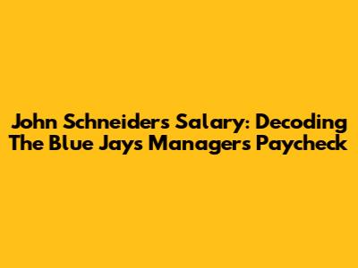 John Schneider's Salary: Decoding The Blue Jays' Manager's Paycheck