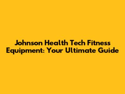 Johnson Health Tech Fitness Equipment: Your Ultimate Guide