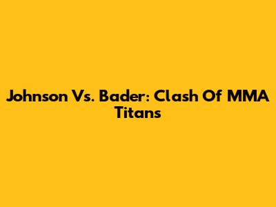 Johnson Vs. Bader: Clash Of MMA Titans