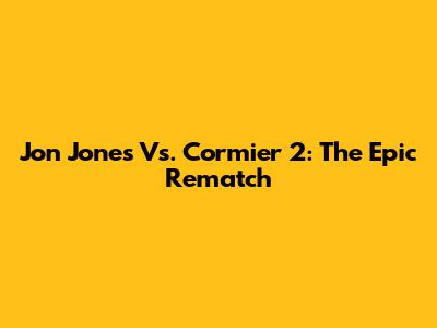 Jon Jones Vs. Cormier 2: The Epic Rematch