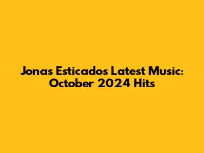 Jonas Esticado's Latest Music: October 2024 Hits