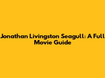 Jonathan Livingston Seagull: A Full Movie Guide