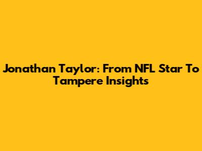 Jonathan Taylor: From NFL Star To Tampere Insights