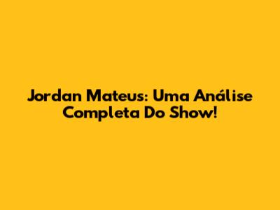 Jordan Mateus: Uma Análise Completa Do Show!