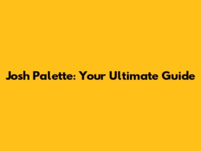 Josh Palette: Your Ultimate Guide