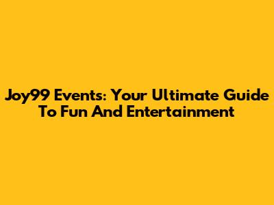 Joy99 Events: Your Ultimate Guide To Fun And Entertainment