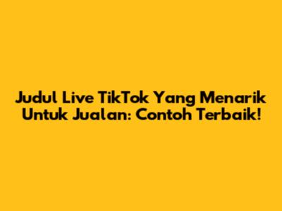 Judul Live TikTok Yang Menarik Untuk Jualan: Contoh Terbaik!