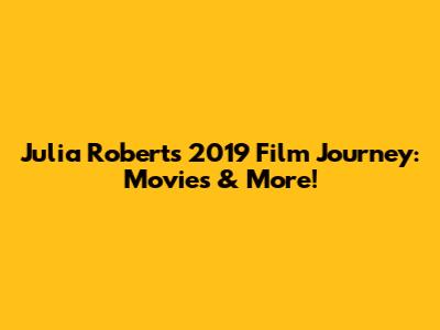 Julia Roberts' 2019 Film Journey: Movies & More!