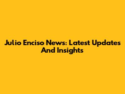 Julio Enciso News: Latest Updates And Insights