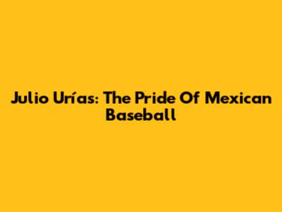 Julio Urías: The Pride Of Mexican Baseball