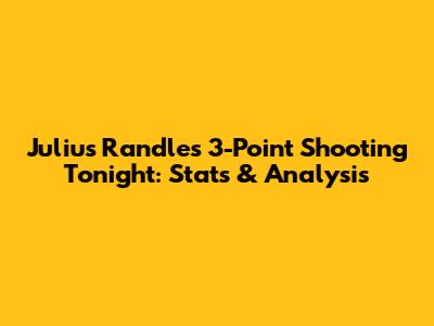 Julius Randle's 3-Point Shooting Tonight: Stats & Analysis