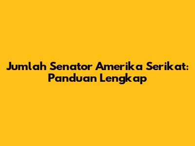 Jumlah Senator Amerika Serikat: Panduan Lengkap