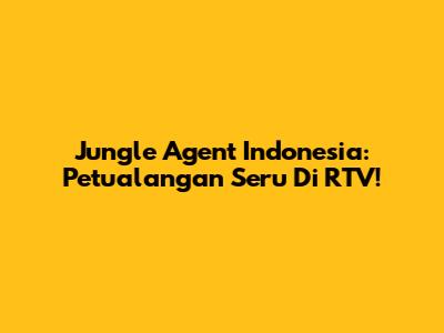 Jungle Agent Indonesia: Petualangan Seru Di RTV!