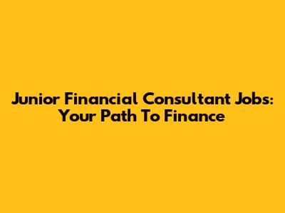 Junior Financial Consultant Jobs: Your Path To Finance